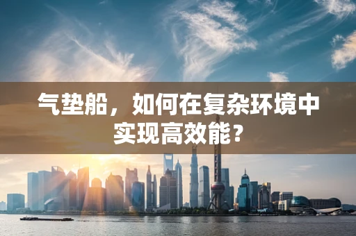 气垫船，如何在复杂环境中实现高效能？