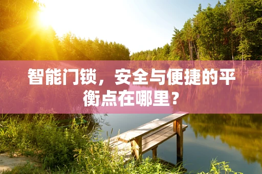 智能门锁，安全与便捷的平衡点在哪里？