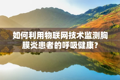 如何利用物联网技术监测胸膜炎患者的呼吸健康？