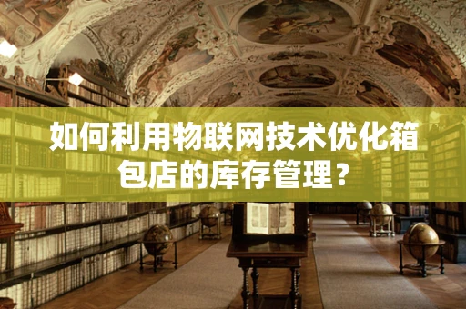 如何利用物联网技术优化箱包店的库存管理？