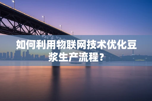 如何利用物联网技术优化豆浆生产流程？