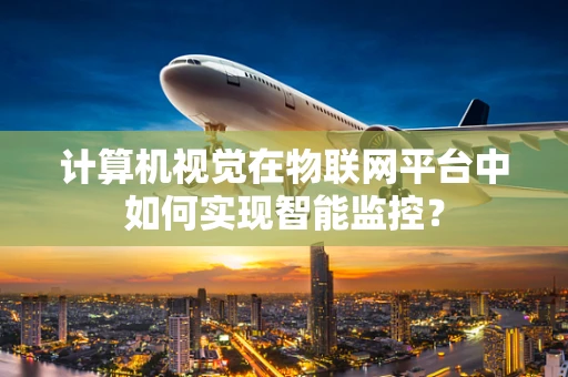 计算机视觉在物联网平台中如何实现智能监控？