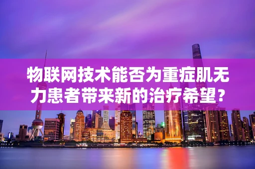 物联网技术能否为重症肌无力患者带来新的治疗希望？