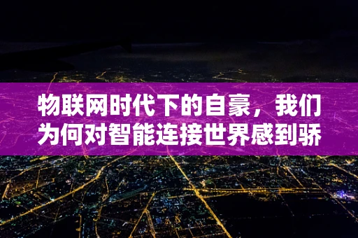 物联网时代下的自豪，我们为何对智能连接世界感到骄傲？