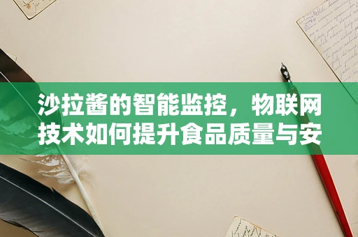 沙拉酱的智能监控，物联网技术如何提升食品质量与安全？