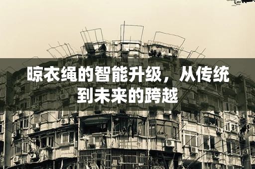 晾衣绳的智能升级，从传统到未来的跨越