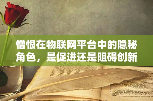 憎恨在物联网平台中的隐秘角色，是促进还是阻碍创新？