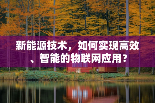 新能源技术，如何实现高效、智能的物联网应用？