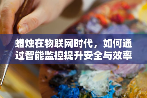 蜡烛在物联网时代，如何通过智能监控提升安全与效率？