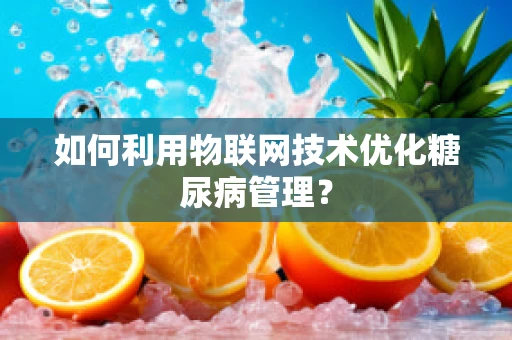 如何利用物联网技术优化糖尿病管理？