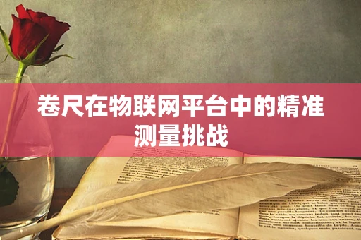 卷尺在物联网平台中的精准测量挑战