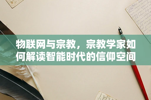 物联网与宗教，宗教学家如何解读智能时代的信仰空间？