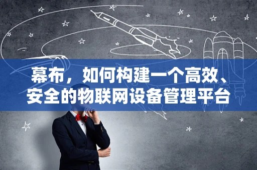 幕布，如何构建一个高效、安全的物联网设备管理平台？