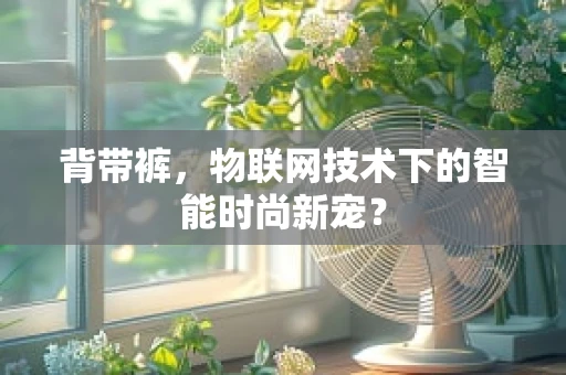 背带裤，物联网技术下的智能时尚新宠？