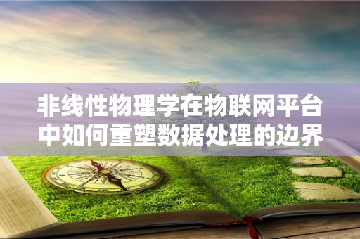 非线性物理学在物联网平台中如何重塑数据处理的边界？