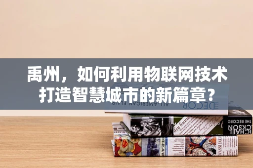 禹州，如何利用物联网技术打造智慧城市的新篇章？