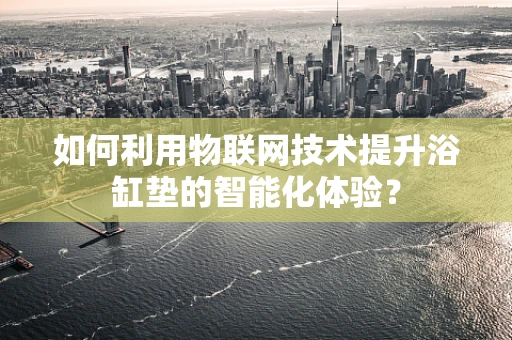 如何利用物联网技术提升浴缸垫的智能化体验？