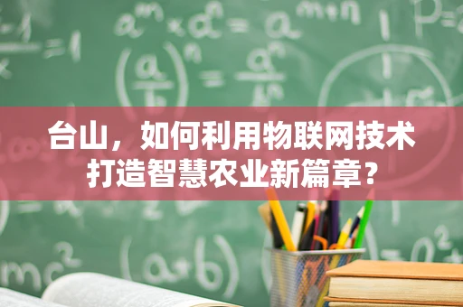 台山，如何利用物联网技术打造智慧农业新篇章？