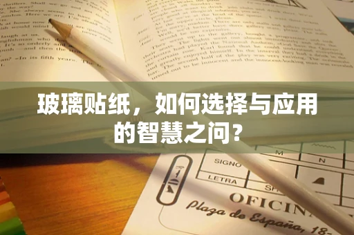 玻璃贴纸，如何选择与应用的智慧之问？