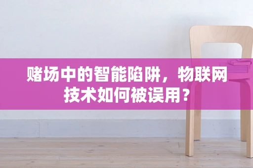 赌场中的智能陷阱，物联网技术如何被误用？