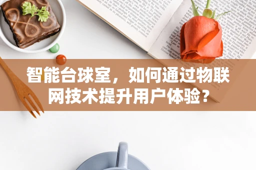 智能台球室，如何通过物联网技术提升用户体验？