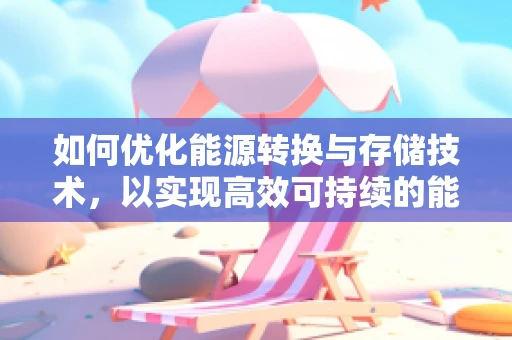 如何优化能源转换与存储技术，以实现高效可持续的能源利用？
