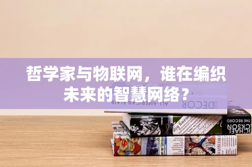 哲学家与物联网，谁在编织未来的智慧网络？