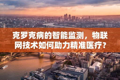 克罗克病的智能监测，物联网技术如何助力精准医疗？