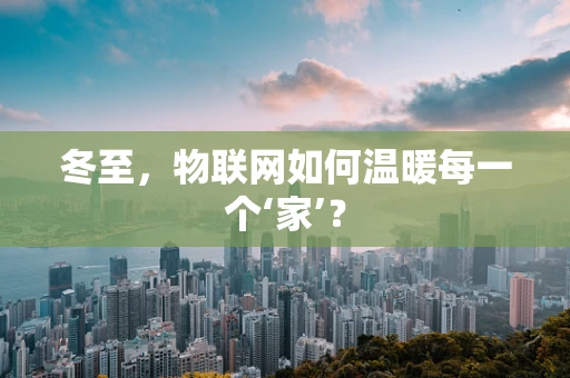 冬至，物联网如何温暖每一个‘家’？