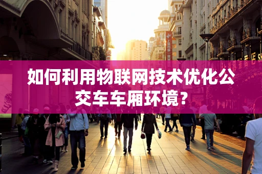 如何利用物联网技术优化公交车车厢环境？