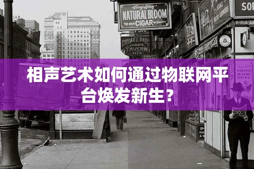 相声艺术如何通过物联网平台焕发新生？