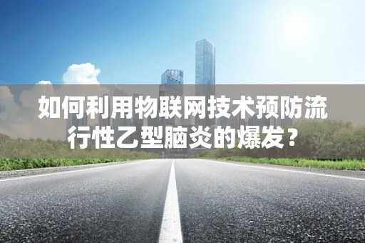 如何利用物联网技术预防流行性乙型脑炎的爆发？