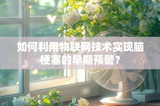 如何利用物联网技术实现脑梗塞的早期预警？
