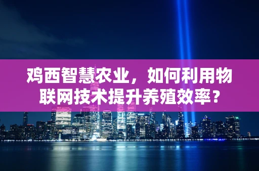 鸡西智慧农业，如何利用物联网技术提升养殖效率？