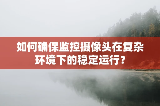 如何确保监控摄像头在复杂环境下的稳定运行？