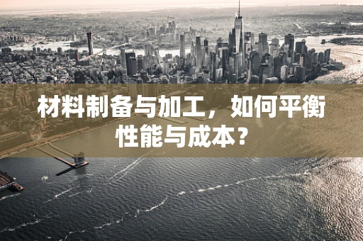 材料制备与加工，如何平衡性能与成本？