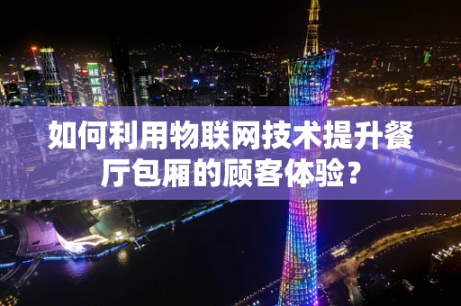 如何利用物联网技术提升餐厅包厢的顾客体验？