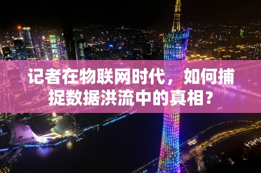 记者在物联网时代，如何捕捉数据洪流中的真相？