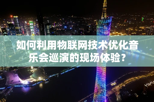 如何利用物联网技术优化音乐会巡演的现场体验？