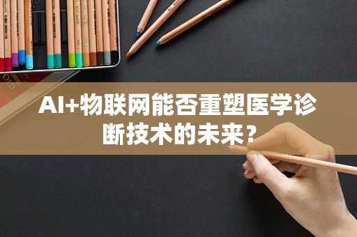 AI+物联网能否重塑医学诊断技术的未来？