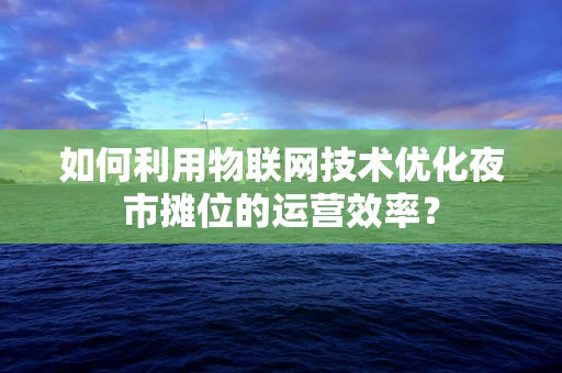 如何利用物联网技术优化夜市摊位的运营效率？