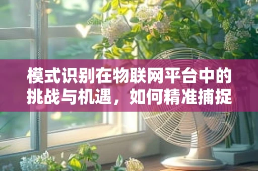 模式识别在物联网平台中的挑战与机遇，如何精准捕捉数据模式？