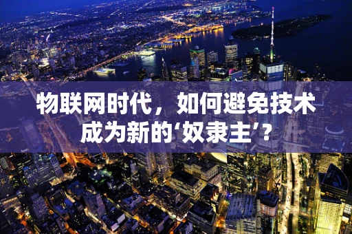物联网时代，如何避免技术成为新的‘奴隶主’？