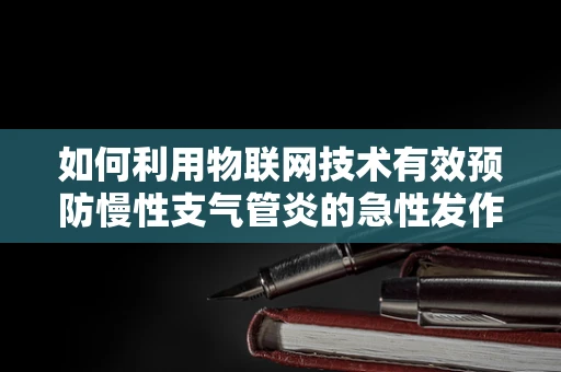 如何利用物联网技术有效预防慢性支气管炎的急性发作？