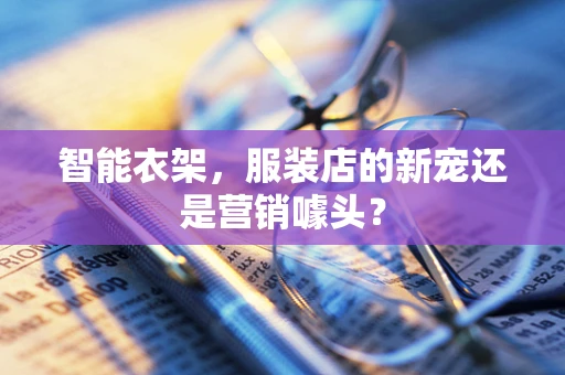 智能衣架，服装店的新宠还是营销噱头？