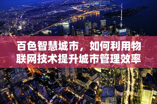 百色智慧城市，如何利用物联网技术提升城市管理效率？