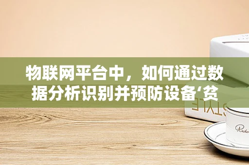 物联网平台中，如何通过数据分析识别并预防设备‘贫血’现象？