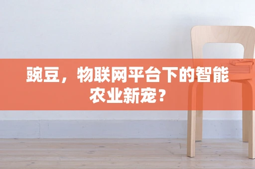 豌豆，物联网平台下的智能农业新宠？
