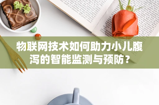 物联网技术如何助力小儿腹泻的智能监测与预防？