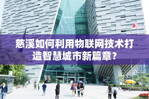 慈溪如何利用物联网技术打造智慧城市新篇章？